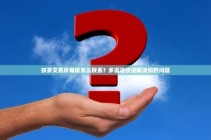 抹茶交易所客服怎么联系？多渠道快速解决你的问题