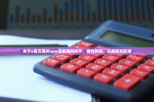 关于o易交易所app是骗局吗知乎，理性辨别，远离投资陷阱