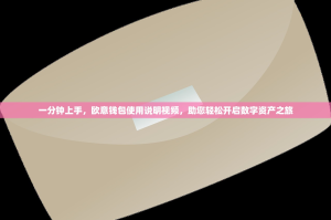 一分钟上手，欧意钱包使用说明视频，助您轻松开启数字资产之旅