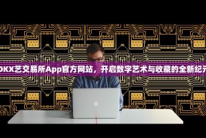 OKX艺交易所App官方网站，开启数字艺术与收藏的全新纪元