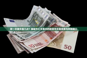 欧一天能交易几次？揭秘外汇交易中的欧货币交易频率与时间窗口
