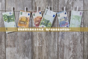 警惕欧意交易所冻卡风波，用户资金安全如何保障？