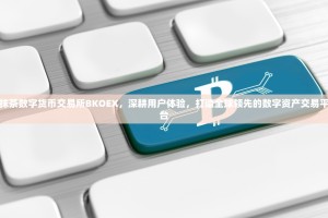 抹茶数字货币交易所BKOEX，深耕用户体验，打造全球领先的数字资产交易平台