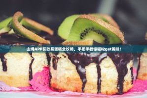 山姆APP买欧易蛋糕全攻略，手把手教你轻松get美味！