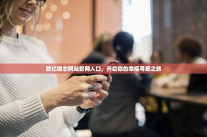 欧亿婚恋网站官网入口，开启你的幸福寻爱之旅