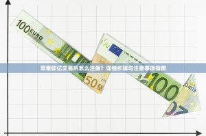 苹果欧亿交易所怎么注册？详细步骤与注意事项指南