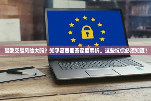 易欧交易风险大吗？知乎高赞回答深度解析，这些坑你必须知道！