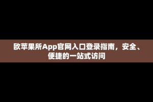 欧苹果所App官网入口登录指南，安全、便捷的一站式访问