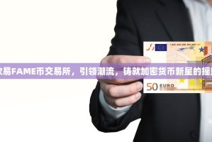 欧易FAME币交易所，引领潮流，铸就加密货币新星的摇篮
