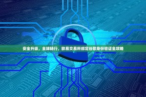 安全升级，全球畅行，欧易交易所绑定谷歌身份验证全攻略