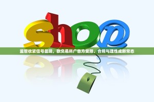 监管收紧信号显现，欧交易所广告方受限，合规与理性成新常态