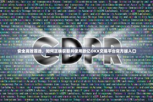 安全高效首选，如何正确获取并使用欧亿OKX交易平台官方版入口