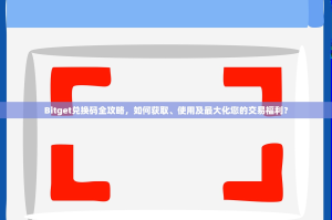 Bitget兑换码全攻略，如何获取、使用及最大化您的交易福利？