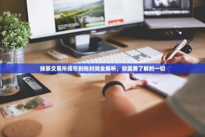 抹茶交易所提币到账时间全解析，你需要了解的一切