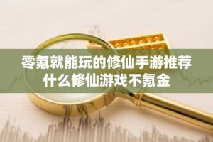 零氪就能玩的修仙手游推荐 什么修仙游戏不氪金