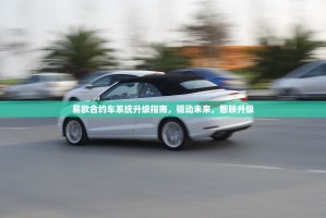 易欧合约车系统升级指南，驱动未来，智联升级