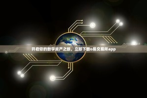 开启您的数字资产之旅，立即下载o易交易所app