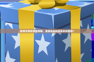 欧易交易所盲盒探秘，是惊喜福利还是未知冒险？