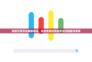 欧联交易平台客服电话，您的专属投资助手与问题解决专家