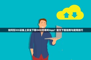 如何在iOS设备上安全下载OKX交易所App？官方下载指南与使用技巧