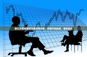 欧亿交易所现货交易时间详解，把握市场脉搏，理性投资