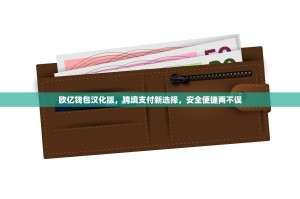 欧亿钱包汉化版，跨境支付新选择，安全便捷两不误