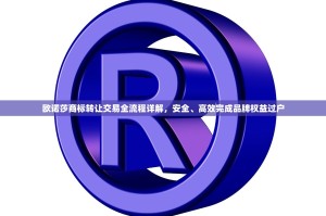 欧诺莎商标转让交易全流程详解，安全、高效完成品牌权益过户