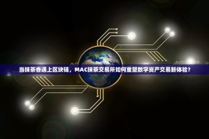 当抹茶香遇上区块链，MAC抹茶交易所如何重塑数字资产交易新体验？