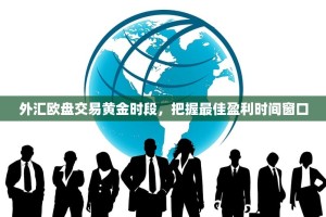 外汇欧盘交易黄金时段，把握最佳盈利时间窗口