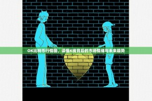 OK比特币行情图，读懂K线背后的市场情绪与未来趋势