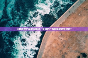 比特币挖矿基地大揭秘，全球矿厂为何偏爱这些地方？