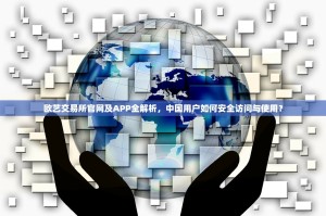 欧艺交易所官网及APP全解析，中国用户如何安全访问与使用？