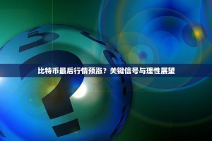 比特币最后行情预涨？关键信号与理性展望