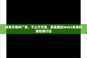 抹茶交易所广告，不止于交易，更是通往Web3未来的绿色通行证