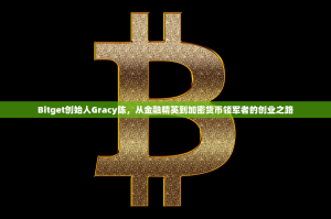 Bitget创始人Gracy陈，从金融精英到加密货币领军者的创业之路