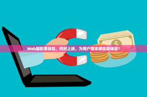 Web版欧易钱包，何时上线，为用户带来哪些新体验？