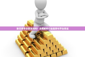 欧交易平台会关闭吗？深度解析行业趋势与平台命运
