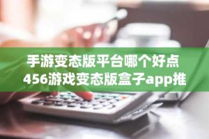 手游变态版平台哪个好点 456游戏变态版盒子app推荐