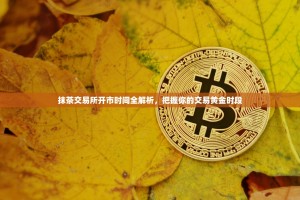 抹茶交易所开市时间全解析，把握你的交易黄金时段
