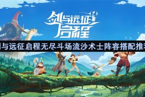 剑与远征启程无尽斗场流沙术士阵容搭配推荐[多图]