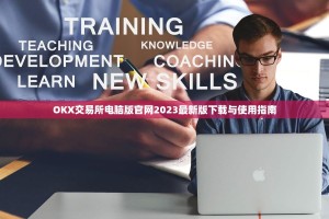 OKX交易所电脑版官网2023最新版下载与使用指南