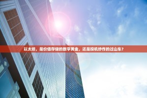 以太坊，是价值存储的数字黄金，还是投机炒作的过山车？