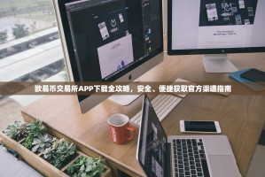 欧易币交易所APP下载全攻略，安全、便捷获取官方渠道指南