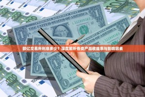 欧亿交易所利息多少？深度解析各类产品收益率与影响因素