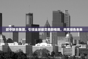 欧中联合集团，引领全球碳交易新格局，共筑绿色未来