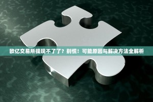 欧亿交易所提现不了了？别慌！可能原因与解决方法全解析