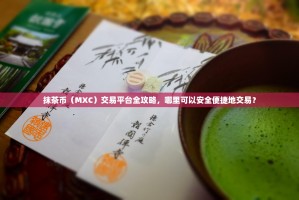 抹茶币（MXC）交易平台全攻略，哪里可以安全便捷地交易？