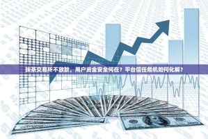 抹茶交易所不放款，用户资金安全何在？平台信任危机如何化解？