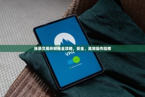 抹茶交易所转账全攻略，安全、高效操作指南