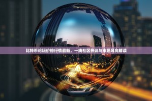 比特币论坛价格行情最新，一线社区热议与市场风向解读